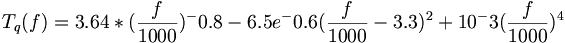 T_q(f) = 3.64 * (\frac{f}{1000})^-0.8 - 6.5e^-0.6(\frac{f}{1000}-3.3)^2 + 10^-3(\frac{f}{1000})^4