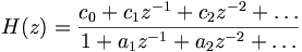 H(z) = \frac{c_0 + c_1 z^{-1} + c_2 z^{-2} + \ldots}{1 + a_1 z^{-1} + a_2 z^{-2} + \ldots} 
